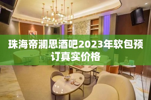 珠海帝澜思酒吧2023年软包预订真实价格