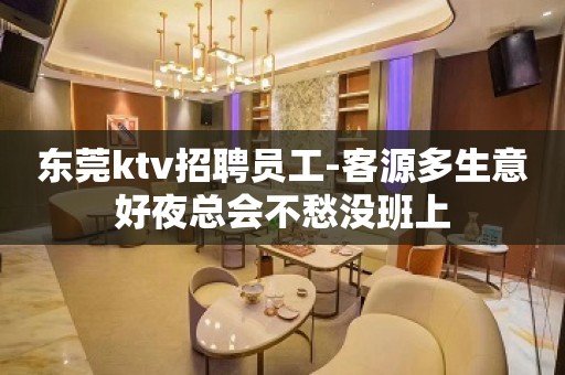 东莞ktv招聘员工-客源多生意好夜总会不愁没班上