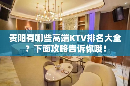 贵阳有哪些高端KTV排名大全？下面攻略告诉你哦！