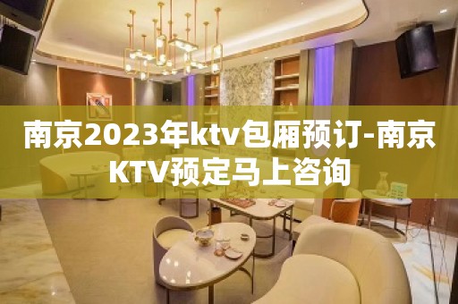 南京2023年ktv包厢预订-南京KTV预定马上咨询