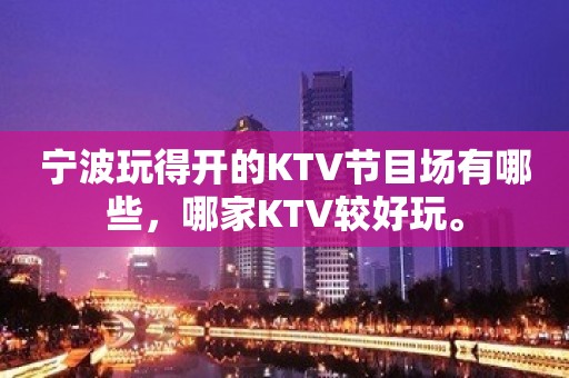 宁波玩得开的KTV节目场有哪些，哪家KTV较好玩。