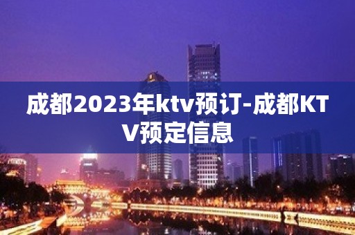 成都2023年ktv预订-成都KTV预定信息