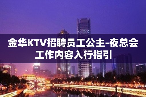 金华KTV招聘员工公主-夜总会工作内容入行指引