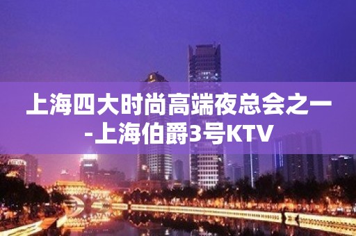 上海四大时尚高端夜总会之一-上海伯爵3号KTV