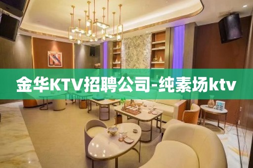 金华KTV招聘公司-纯素场ktv