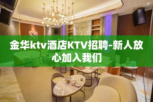 金华ktv酒店KTV招聘-新人放心加入我们