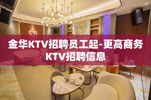 金华KTV招聘员工起-更高商务KTV招聘信息