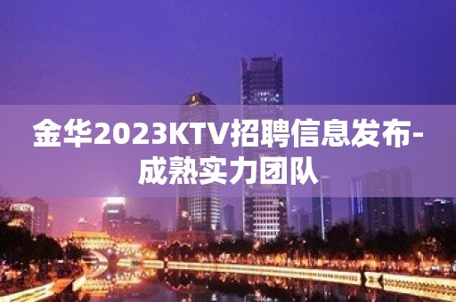 金华2023KTV招聘信息发布-成熟实力团队