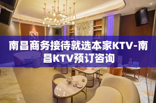 南昌商务接待就选本家KTV-南昌KTV预订咨询