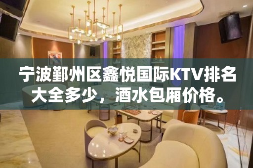 宁波鄞州区鑫悦国际KTV排名大全多少，酒水包厢价格。