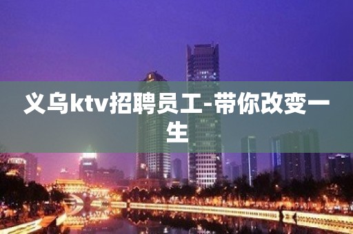 义乌ktv招聘员工-带你改变一生