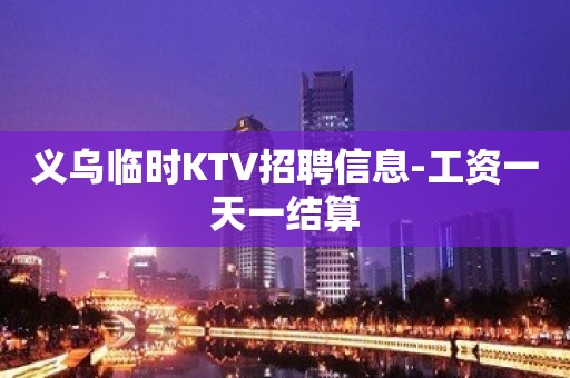 义乌临时KTV招聘信息-工资一天一结算