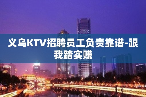 义乌KTV招聘员工负责靠谱-跟我踏实赚