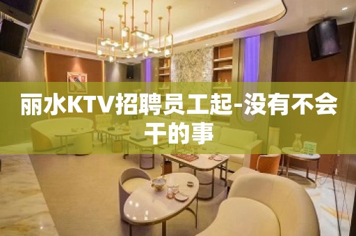 丽水KTV招聘员工起-没有不会干的事