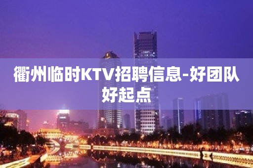 衢州临时KTV招聘信息-好团队好起点