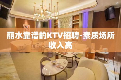 丽水靠谱的KTV招聘-素质场所收入高