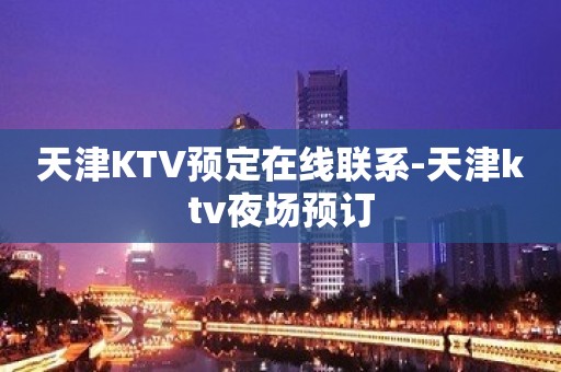 天津KTV预定在线联系-天津ktv夜场预订