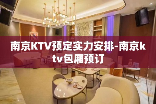 南京KTV预定实力安排-南京ktv包厢预订