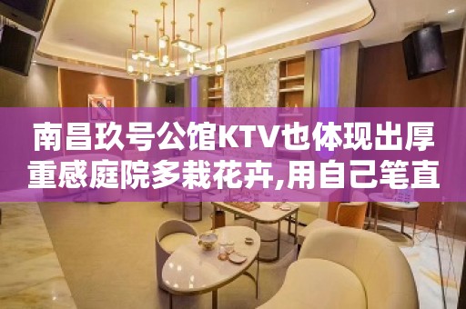 南昌玖号公馆KTV也体现出厚重感庭院多栽花卉,用自己笔直的线