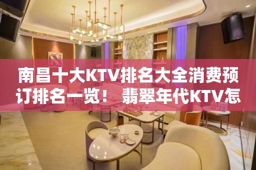 南昌十大KTV排名大全消费预订排名一览！ 翡翠年代KTV怎么样？