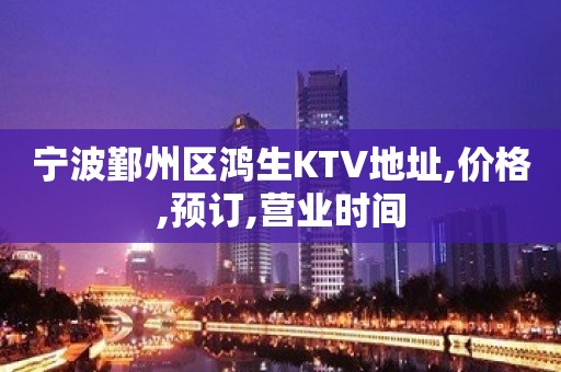 宁波鄞州区鸿生KTV地址,价格,预订,营业时间