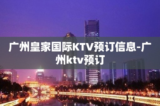 广州皇家国际KTV预订信息-广州ktv预订