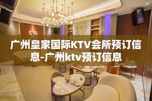 广州皇家国际KTV会所预订信息-广州ktv预订信息