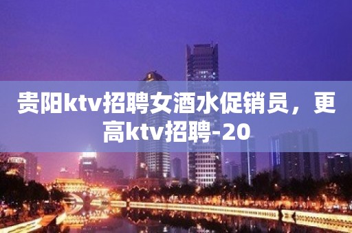 贵阳ktv招聘女酒水促销员，更高ktv招聘-20