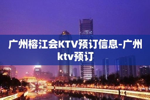 广州榕江会KTV预订信息-广州ktv预订