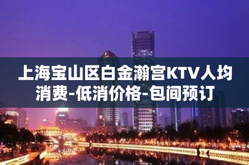 上海宝山区白金瀚宫KTV人均消费-低消价格-包间预订