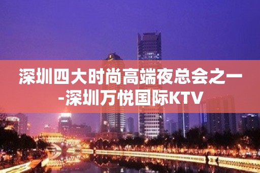 深圳四大时尚高端夜总会之一-深圳万悦国际KTV