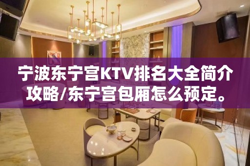 宁波东宁宫KTV排名大全简介攻略/东宁宫包厢怎么预定。