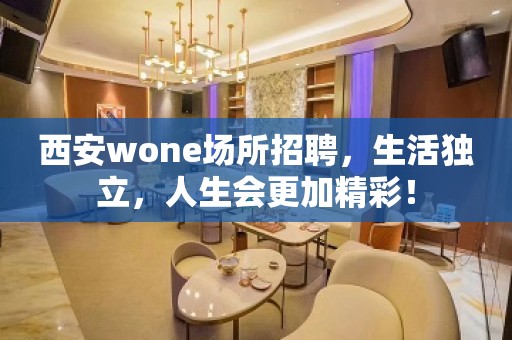 西安wone场所招聘，生活独立，人生会更加精彩！