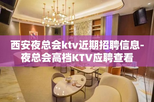 西安夜总会ktv近期招聘信息-夜总会高档KTV应聘查看