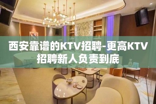 西安靠谱的KTV招聘-更高KTV招聘新人负责到底