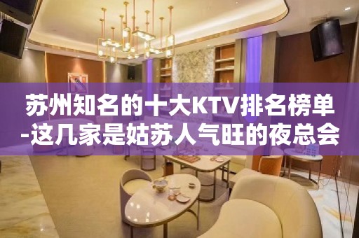 苏州知名的十大KTV排名榜单-这几家是姑苏人气旺的夜总会