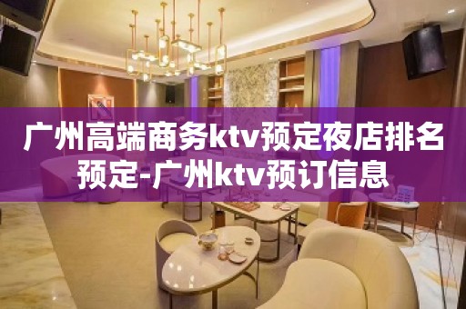 广州高端商务ktv预定夜店排名预定-广州ktv预订信息