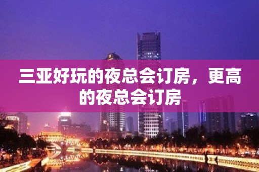 三亚好玩的夜总会订房，更高的夜总会订房