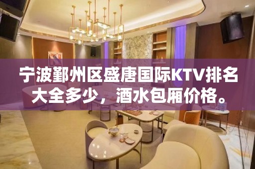 宁波鄞州区盛唐国际KTV排名大全多少，酒水包厢价格。