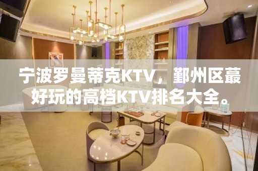 宁波罗曼蒂克KTV，鄞州区蕞好玩的高档KTV排名大全。