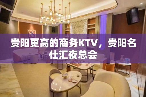 贵阳更高的商务KTV，贵阳名仕汇夜总会