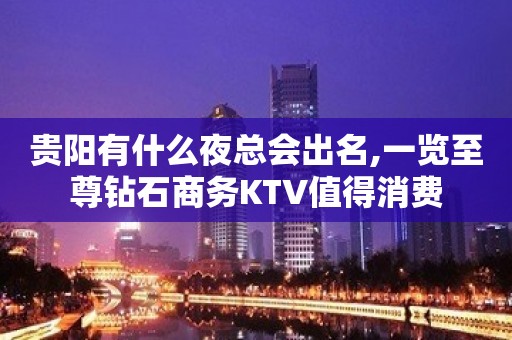 贵阳有什么夜总会出名,一览至尊钻石商务KTV值得消费