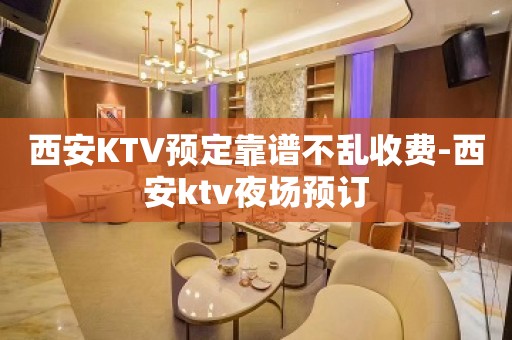 西安KTV预定靠谱不乱收费-西安ktv夜场预订