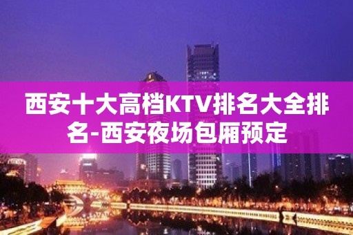 西安十大高档KTV排名大全排名-西安夜场包厢预定