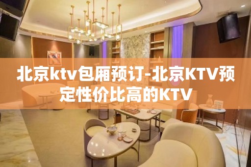 北京ktv包厢预订-北京KTV预定性价比高的KTV