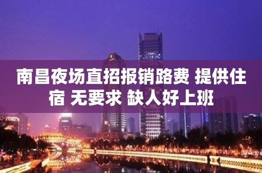 南昌夜场直招报销路费 提供住宿 无要求 缺人好上班