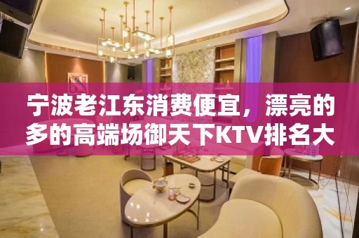 宁波老江东消费便宜，漂亮的多的高端场御天下KTV排名大全。