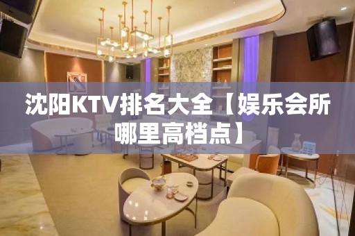 沈阳KTV排名大全【娱乐会所哪里高档点】