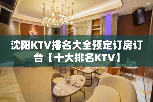 沈阳KTV排名大全预定订房订台【十大排名KTV】