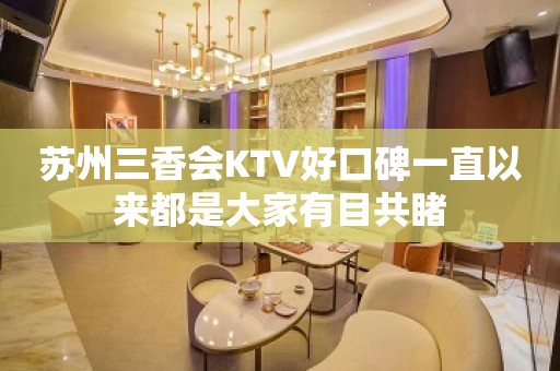 苏州三香会KTV好口碑一直以来都是大家有目共睹